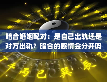 暗合婚姻配对：是自己出轨还是对方出轨？暗合的感情会分开吗
