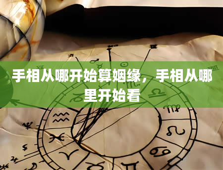 手相从哪开始算姻缘，手相从哪里开始看