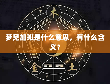 梦见加班是什么意思，有什么含义？