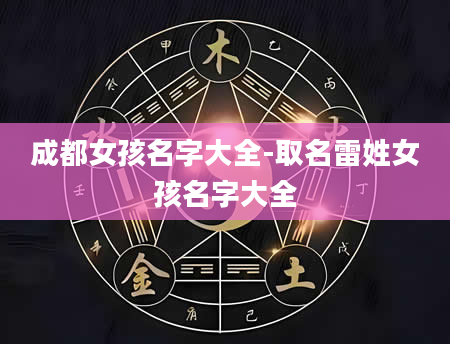 成都女孩名字大全-取名雷姓女孩名字大全