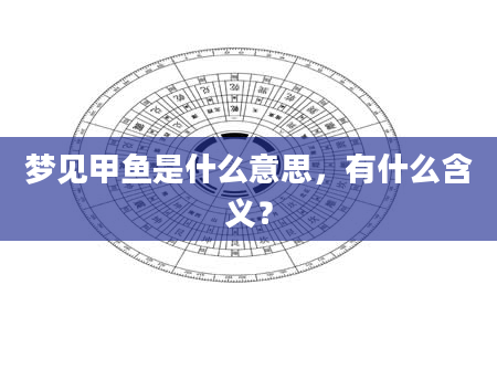 梦见甲鱼是什么意思，有什么含义？