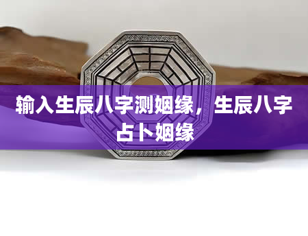 输入生辰八字测姻缘，生辰八字占卜姻缘