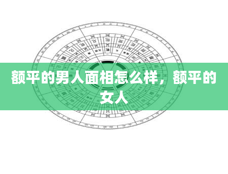 额平的男人面相怎么样，额平的女人