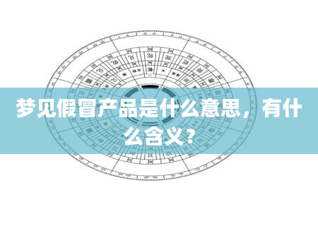 梦见假冒产品是什么意思，有什么含义？