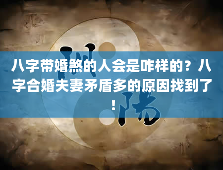 八字带婚煞的人会是咋样的？八字合婚夫妻矛盾多的原因找到了！