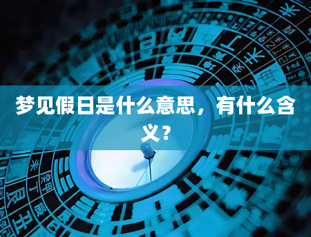 梦见假日是什么意思，有什么含义？