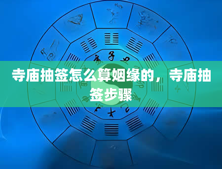 寺庙抽签怎么算姻缘的，寺庙抽签步骤