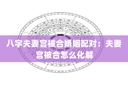 八字夫妻宫被合婚姻配对：夫妻宫被合怎么化解
