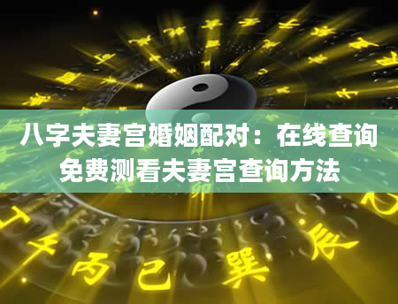 八字夫妻宫婚姻配对：在线查询免费测看夫妻宫查询方法