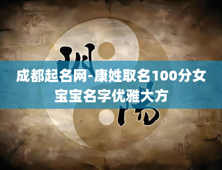成都起名网-康姓取名100分女宝宝名字优雅大方