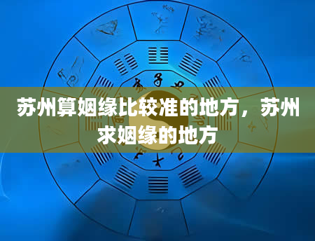 苏州算姻缘比较准的地方，苏州求姻缘的地方