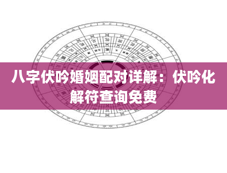 八字伏吟婚姻配对详解：伏吟化解符查询免费