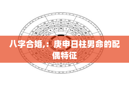 八字合婚,：庚申日柱男命的配偶特征