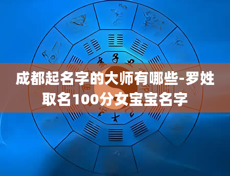 成都起名字的大师有哪些-罗姓取名100分女宝宝名字