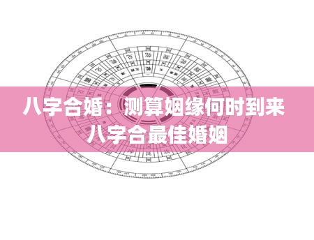 八字合婚：测算姻缘何时到来 八字合最佳婚姻
