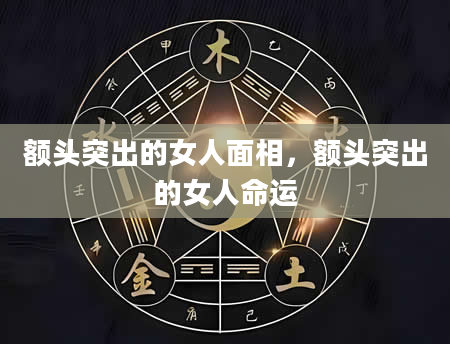 额头突出的女人面相，额头突出的女人命运