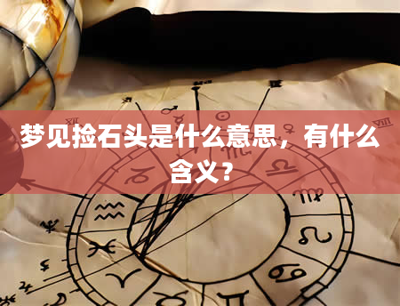 梦见捡石头是什么意思，有什么含义？