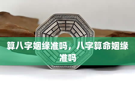 算八字姻缘准吗，八字算命姻缘准吗