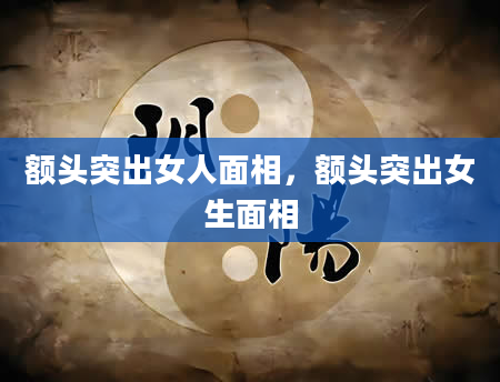 额头突出女人面相，额头突出女生面相