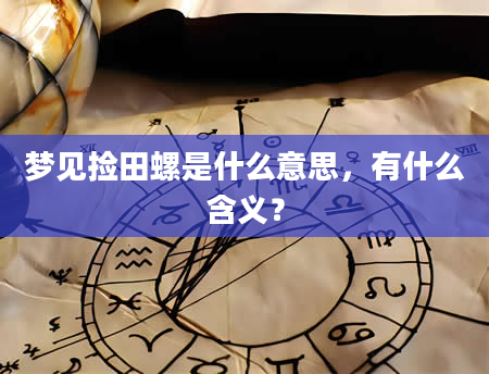 梦见捡田螺是什么意思，有什么含义？