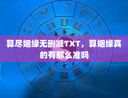 算尽姻缘无删减TXT，算姻缘真的有那么准吗