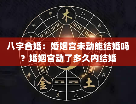 八字合婚：婚姻宫未动能结婚吗？婚姻宫动了多久内结婚