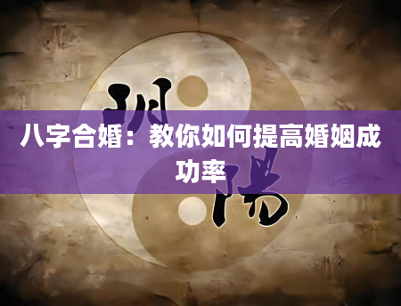八字合婚：教你如何提高婚姻成功率