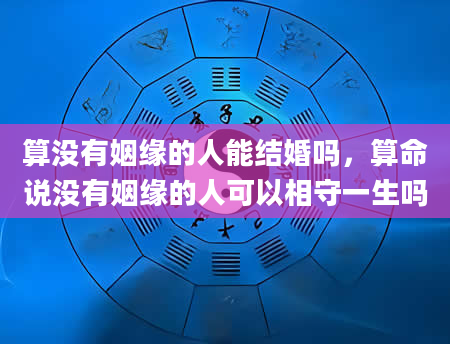 算没有姻缘的人能结婚吗，算命说没有姻缘的人可以相守一生吗