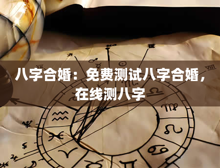 八字合婚：免费测试八字合婚，在线测八字