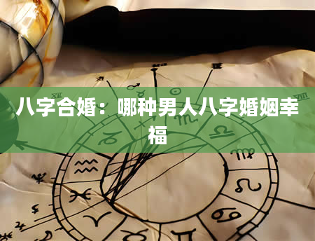 八字合婚：哪种男人八字婚姻幸福