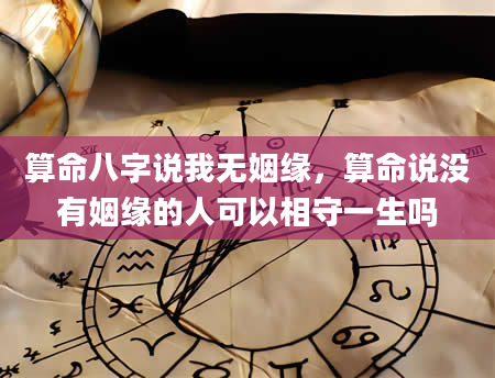 算命八字说我无姻缘，算命说没有姻缘的人可以相守一生吗