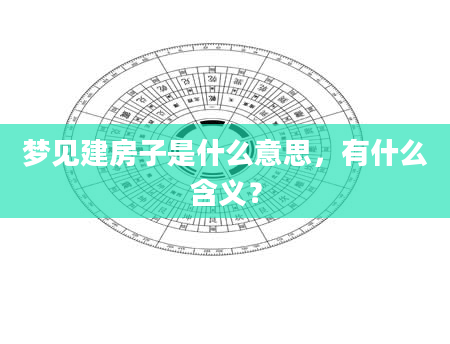 梦见建房子是什么意思，有什么含义？