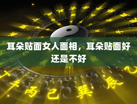 耳朵贴面女人面相，耳朵贴面好还是不好