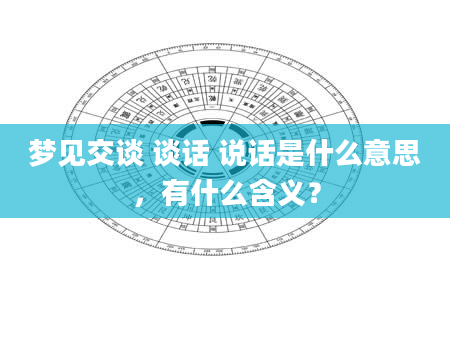 梦见交谈 谈话 说话是什么意思，有什么含义？