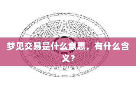 梦见交易是什么意思，有什么含义？