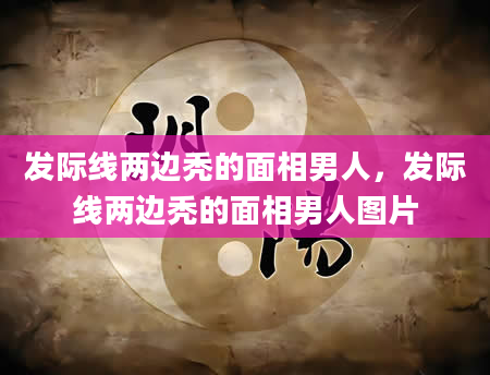 发际线两边秃的面相男人，发际线两边秃的面相男人图片