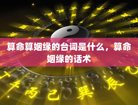 算命算姻缘的台词是什么，算命姻缘的话术