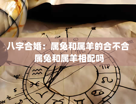八字合婚：属兔和属羊的合不合 属兔和属羊相配吗