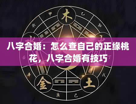 八字合婚：怎么查自己的正缘桃花，八字合婚有技巧