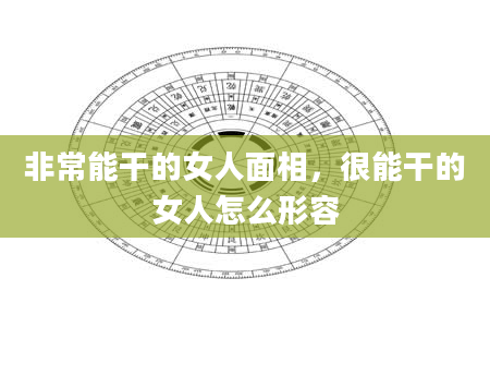 非常能干的女人面相，很能干的女人怎么形容