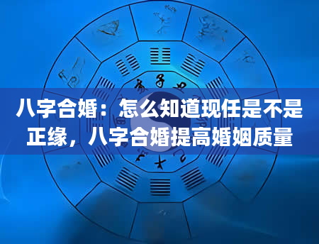 八字合婚：怎么知道现任是不是正缘，八字合婚提高婚姻质量