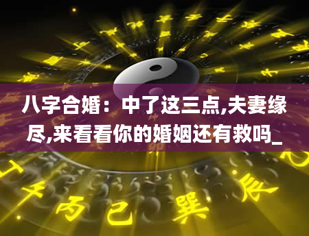 八字合婚：中了这三点,夫妻缘尽,来看看你的婚姻还有救吗_