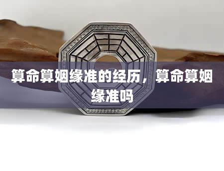 算命算姻缘准的经历，算命算姻缘准吗