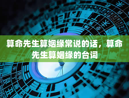 算命先生算姻缘常说的话，算命先生算姻缘的台词