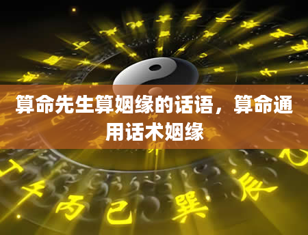算命先生算姻缘的话语，算命通用话术姻缘