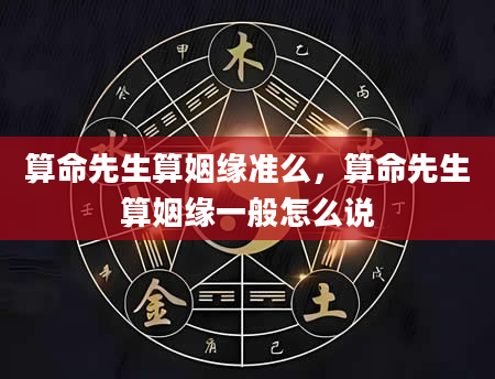 算命先生算姻缘准么，算命先生算姻缘一般怎么说