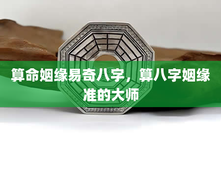 算命姻缘易奇八字，算八字姻缘准的大师