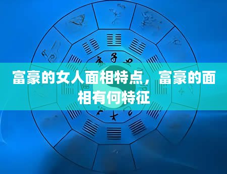 富豪的女人面相特点，富豪的面相有何特征