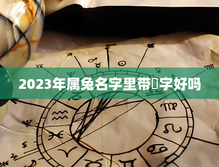 2023年属兔名字里带喆字好吗