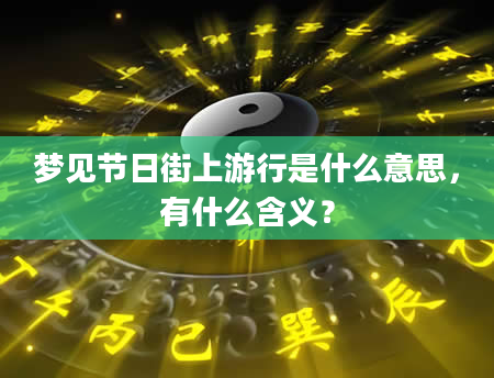 梦见节日街上游行是什么意思，有什么含义？